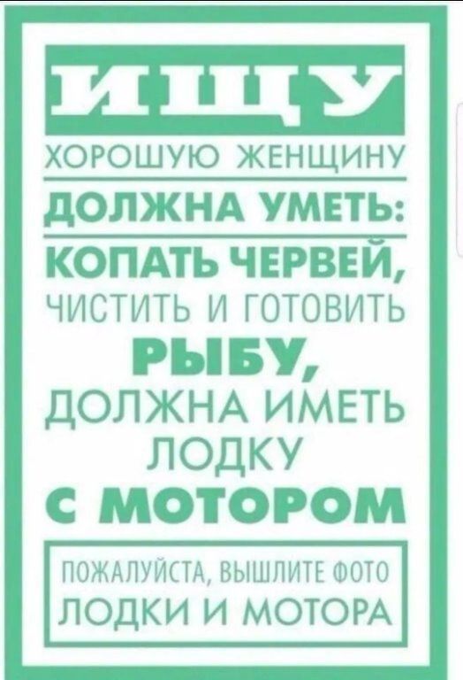 ШЕП хорошую женщину дОЛЖНА УМЕТЬ КОПАТЪ ЧЕРВЕИ ЧИСТИТЬ И ГОТОВИТЬ РЫБУ ДОЛЖНА ИМЕТЬ ЛОДКУ С МОТОРОМ помпуиси вышпип шото ЛОДКИ и МОТОРА