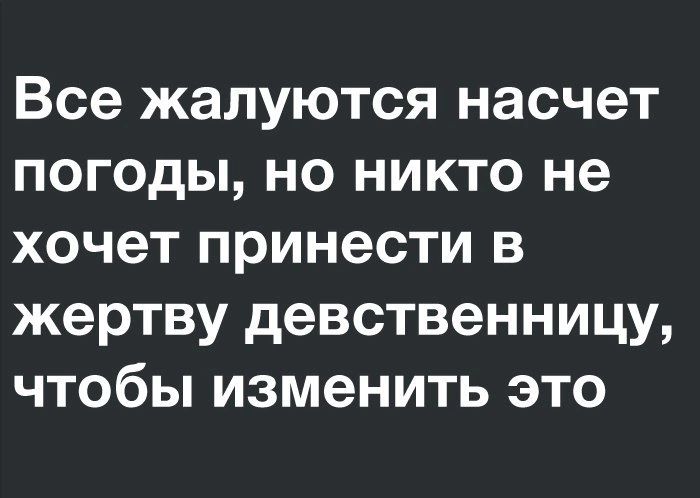 Все жалуются насчет погоды но никто не хочет принести в жертву девственницу чтобы изменить это