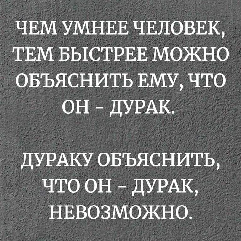 ЧЕМ УМНЕЕ ЧЕЛОВЕК ТЕМ БЫСТРЕЕ МОЖНО ОБЪЯСНИТЬ ЕМУ ЧТО ОН ДУРАК ДУРАКУ ОБЪЯСНИТЬ ЧТО ОН ДУРАК НЕВОЗМОЖНО