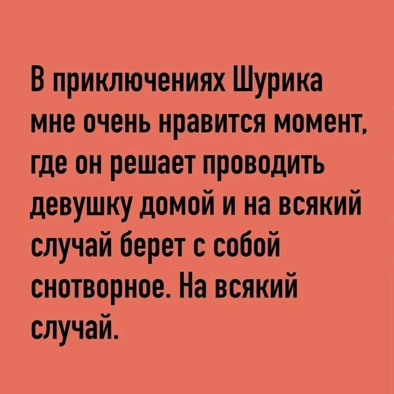 В приключениях Шурика мне очень нравится момент где он решает проводить девушку домой и на всякий случай берет с собой снотворное На всякий случай