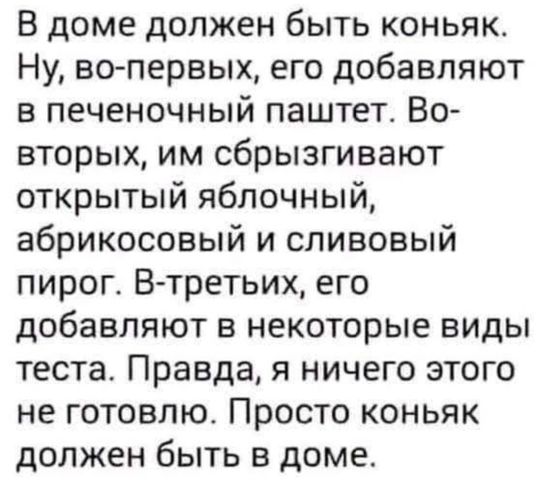 В доме должен быть коньяк Ну вопервых его добавляют в печеночный паштет Во вторых им сбрызгивают открытый яблочный абрикосовый и сливовый пирог Втретьих его добавляют в некоторые виды теста Правда я ничего этого не готовлю Просто коньяк должен быть в доме