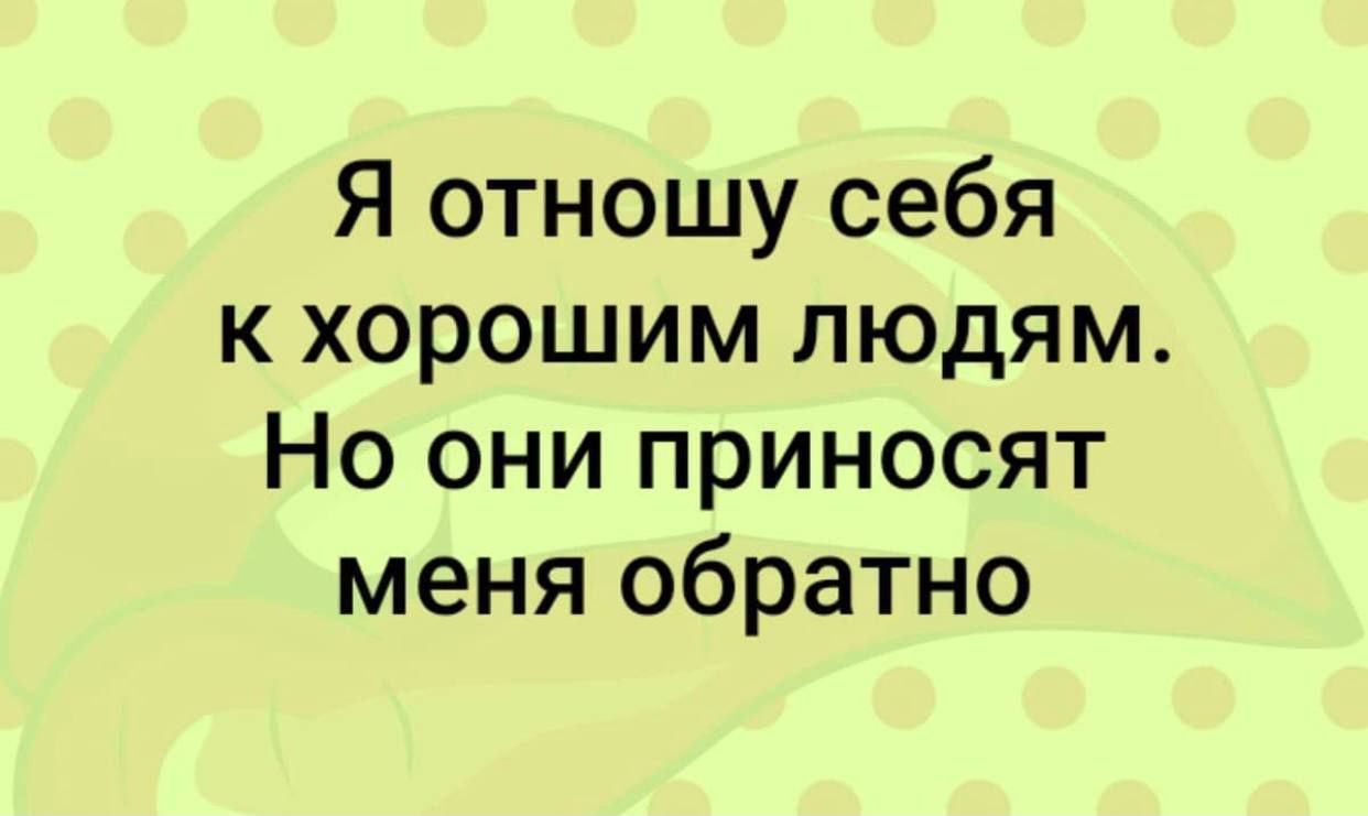 Я отношу себя к хорошим людям Но они приносят меня обратно