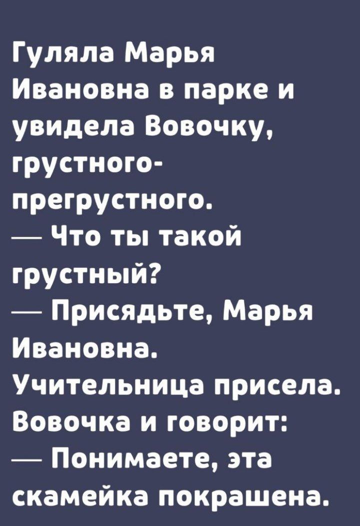 Гуляла Марья Ивановна в паркеи увидела Вовочку грустного прегрустного Что ты такой грустный Присядьте Марья Ивановна Учительница присела Вовочка и говорит Понимаете эта скамейка покрашена