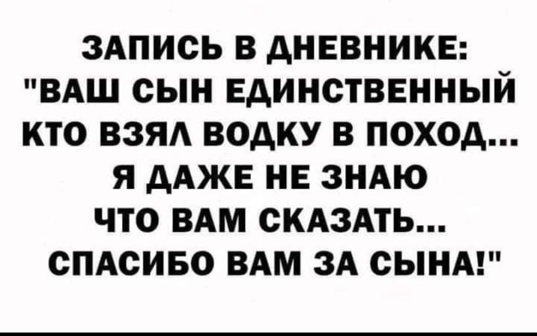 ЗАПИСЬ В ДНЕВНИКЕ ВАШ СЫН ЕДИНСТВЕННЫЙ КТО ВЗЯЛ ВОДКУ В ПОХОД Я ДАЖЕ НЕ ЗНАЮ ЧТО ВАМ СКАЗАТЬ СПАСИБО ВАМ ЗА СЫНА