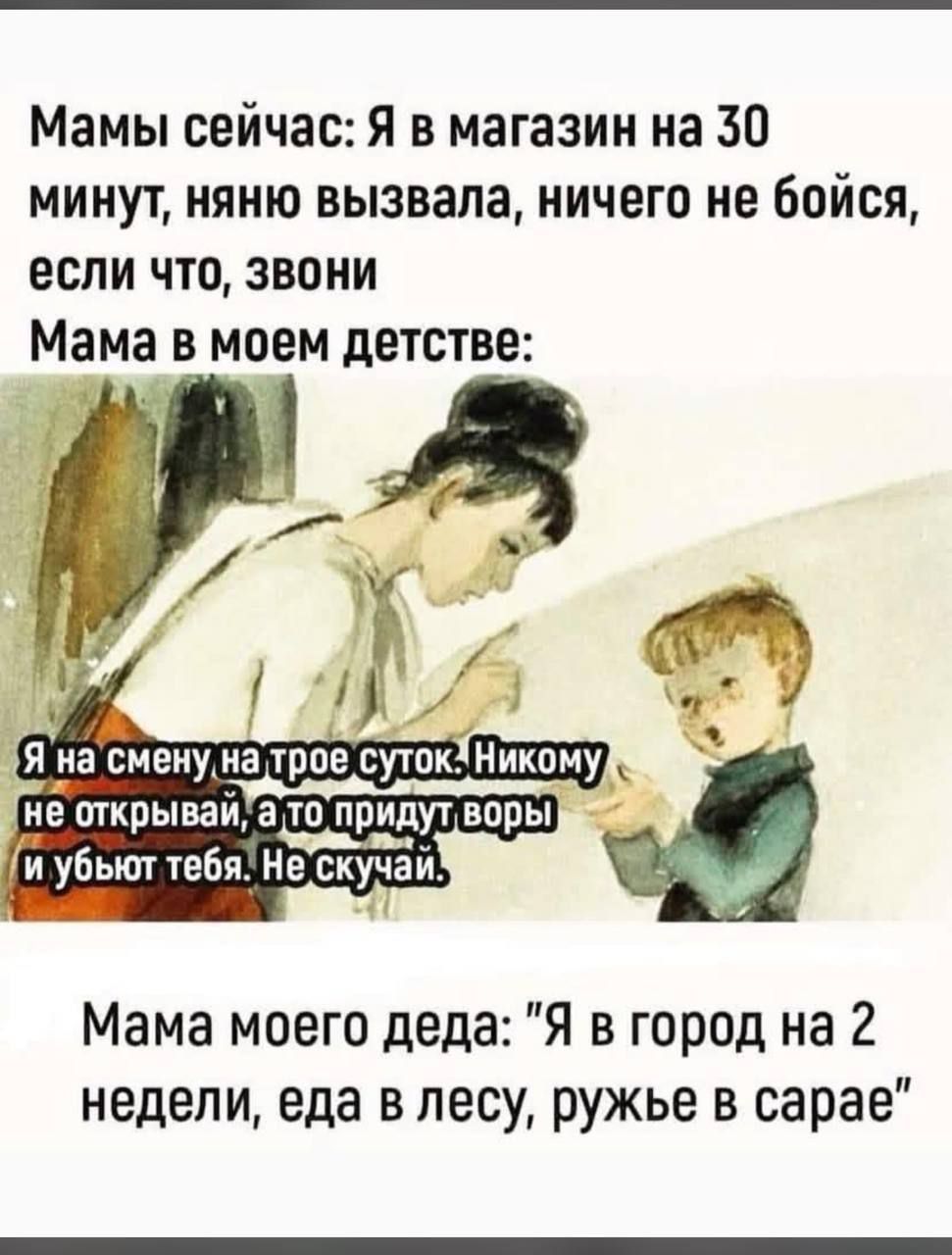 Мамы сейчас Я в магазин на 30 минут няню вызвала ничего не бойся если что звони Мама в моем детстве Мама моего деда Я в город на 2 недели еда в лесу ружье в сарае