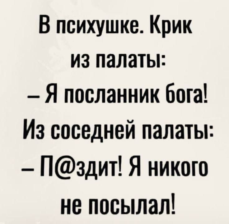 В психушке Крик из палаты Я посланник бога Из соседней палаты Пздит Я никого не посылал