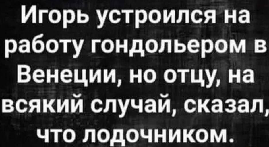 Игорь устроился на работу гондольером в Венеции но отцу на всякий случай сказал что лодочником