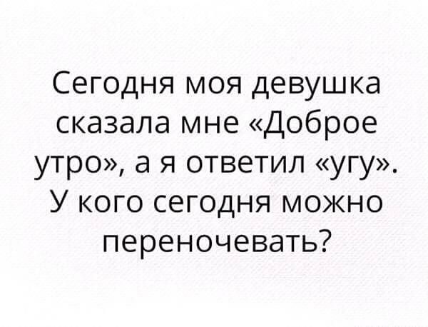 Сегодня моя девушка сказала мне Доброе утро а я ответил угу У кого сегодня можно переночевать