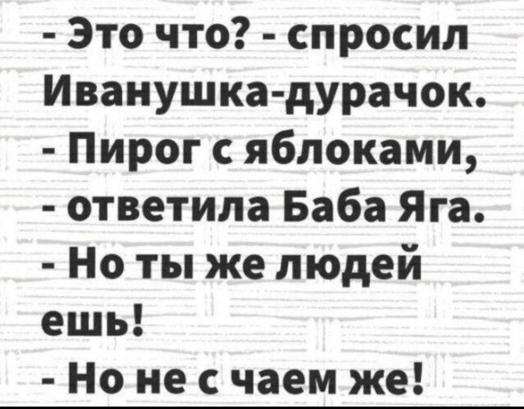 Это что спросил Иванушка дурачок Пирог с яблоками ответила Баба Яга Но ты же людей ешь Но не с чаем же