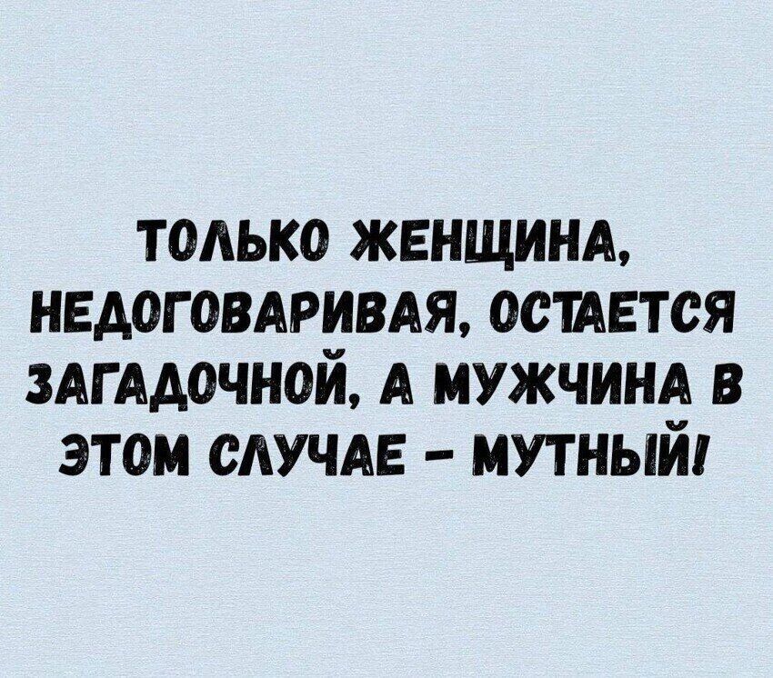 ТОЛЬКО ЖЕНЩИНА, НЕДОГОВИРАЯ, ОСТАЕТСЯ ЗАГАДОЧНОЙ, А МУЖЧИНА В ЭТОМ СЛУЧАЕ – МУТНЫЙ!