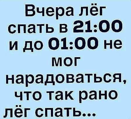 Вчера лёг спать в 21:00 и до 01:00 не мог нарадоваться, что так рано лёг спать...