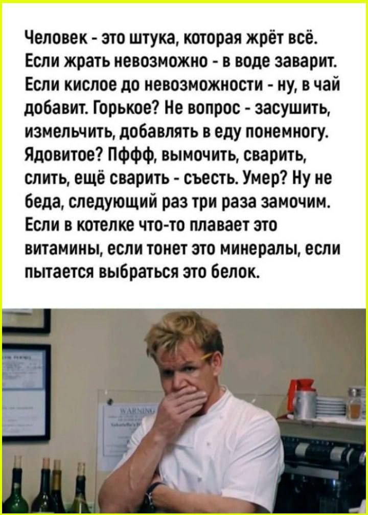 Человек - это шутка, которая жрёт всё.
Если жрать невозможно - в воде заварит.
Если кислое до невозможности - ну, в чай добавит.
Горькое? Не вопрос - зaсушить, изменить, добавлять в еду понемногу.
Ядовитое? Пффф, вымочить, сварить, слить, ещё сварить - съесть. Умер? Ну не беда, следующий раз три раза замочим.
Если в котелке что-то плавает это витамины, если тонет это минералы, если пытается выбраться это белок.
