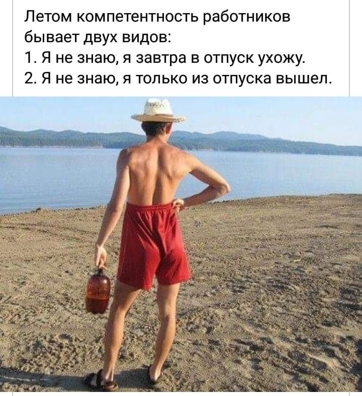 Летом компетентность работников бывает двух видов:
1. Я не знаю, я завтра в отпуск ухожу.
2. Я не знаю, я только из отпуска вышел.