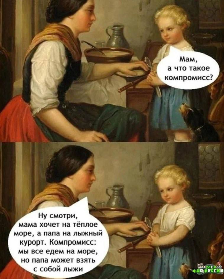 Мам, а что такое компромисс? Ну смотри, мама хочет на тёплое море, а папа на лыжный курорт. Компромисс: мы все едем на море, но папа может взять с собой лыжи.