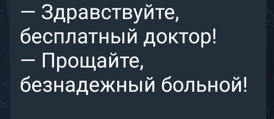 — Здравствуйте, бесплатный доктор!
— Прощайте, безнадежный больной!