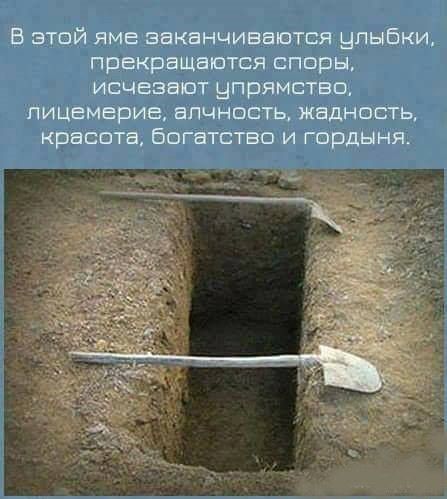 В этой яме заканчиваются улыбки, прекращаются споры, исчезают упорство, лицемерие, алчность, жадность, красота, богатство и гордыня.