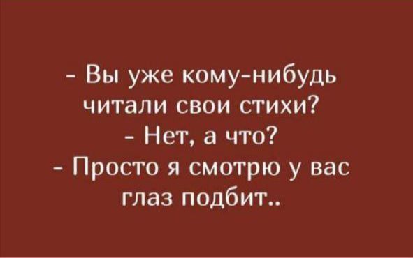- Вы уже кому-нибудь читали свои стихи?\n- Нет, а что?\n- Просто я смотрю у вас глаз подбивает..