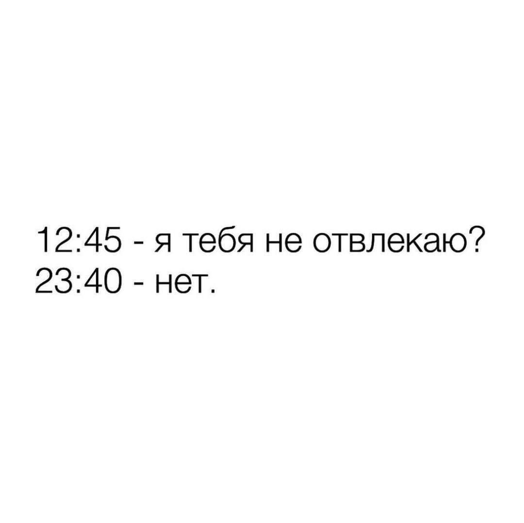 12:45 - я тебя не отвлекаю? 23:40 - нет.