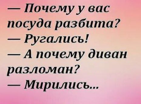 — Почему у вас посуда разбита? 
— Ругались! 
— А почему диван разломан? 
— Мирились...