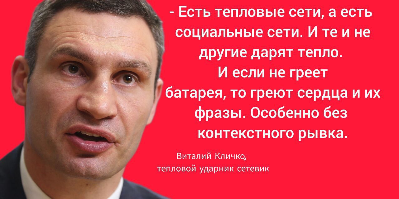 - Есть тепловые сети, а есть социальные сети. И те и не другие дарят тепло. И если не греет батарея, то греют сердца и их фразы. Особенно без контекстного рывка.

Виталий Кличко, тепловой ударник сетевик