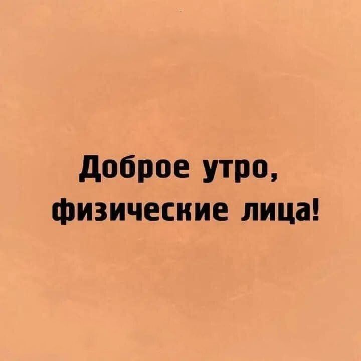 Доброе утро, физические лица!