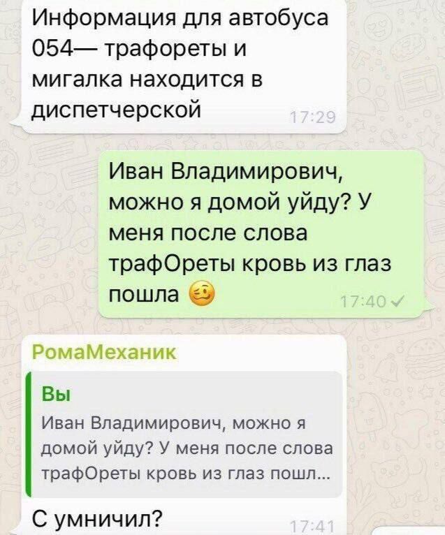 Информация для автобуса 054— трафореты и мигалка находится в диспетчерской\nИван Владимирович, можно я домой уйду? У меня после слова трафОреты кровь из глаз пошла 😌\nВы Иван Владимирович, можно я домой уйду? У меня после слова трафОреты кровь из глаз пошел...\nС умничил?