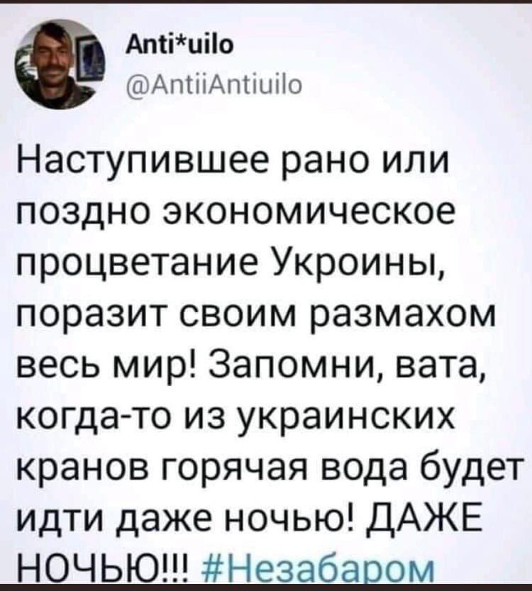Наступившее рано или поздно экономическое процветание Украины, поразит своим размахом весь мир! Запомни, вата, когда-то из украинских кранов горячая вода будет идти даже ночью! ДАЖЕ НОЧЬЮ!!! #Незабаром