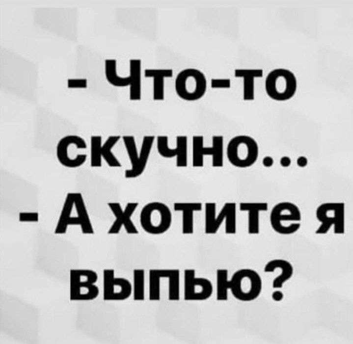 - Что-то скучно... - А хотите я выпью?