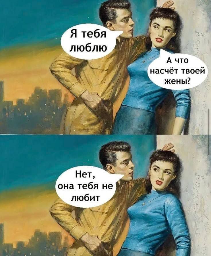 Я тебя люблю; А что насчёт твоей жены? 
Нет, она тебя не любит