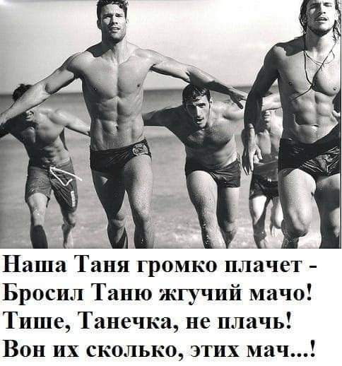 Наша Таня громко плачет - Бросил Таню жгучий мачо! Тише, Танечка, не плачь! Вон их сколько, этих мач...!