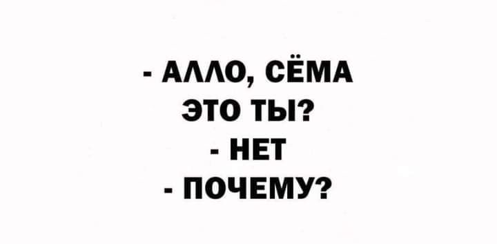 - АЛЛО, СЁМА ЭТО ТЫ? - НЕТ - ПОЧЕМУ?