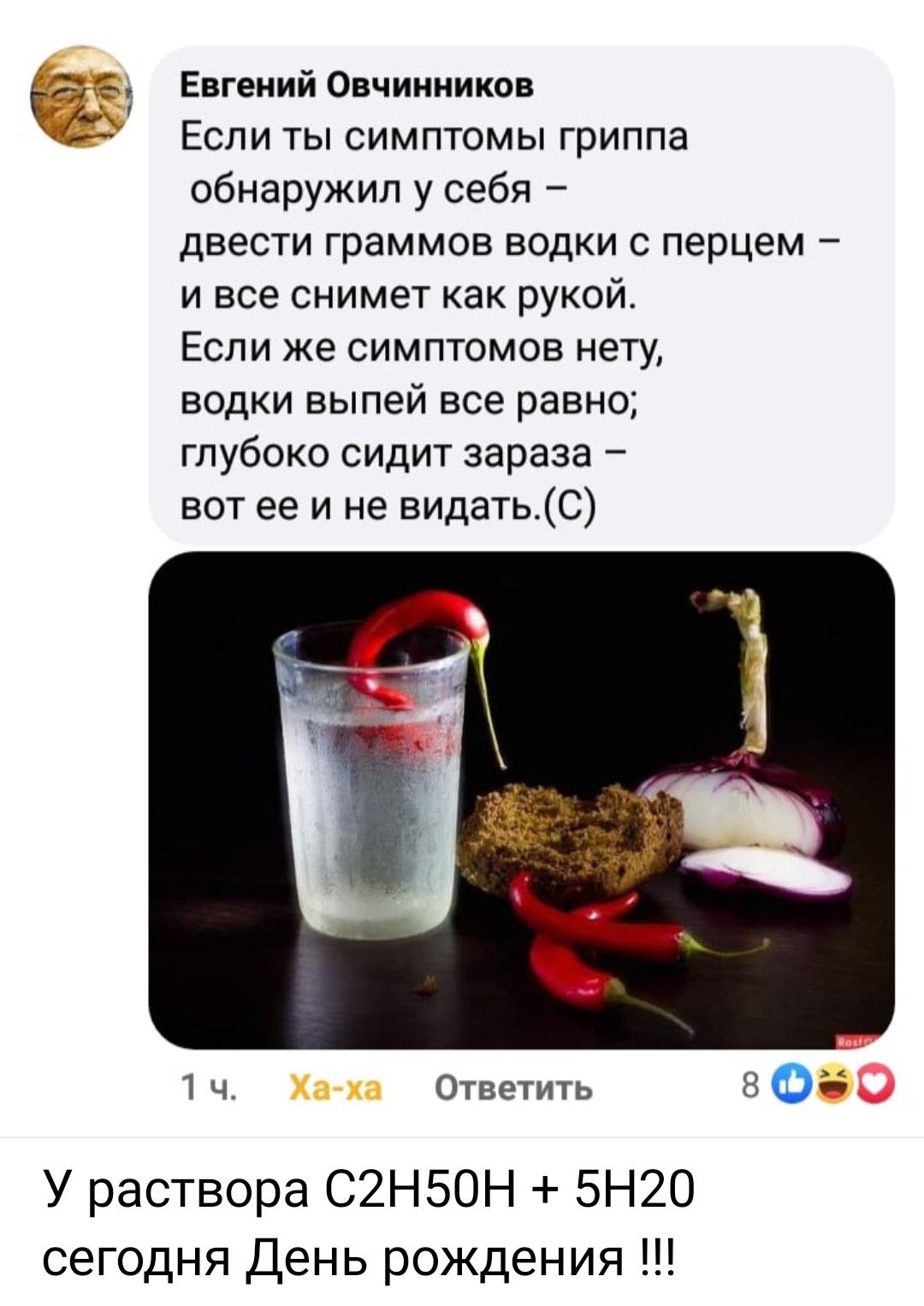 Евгений Овчинников: Если ты симптомы гриппа обнаружил у себя – двести граммов водки с перцем – и всё снимет как рукой. Если же симптомов нету, водки выпей всё равно; глубоко сидит зараза – вот ее и не видать.(C) У раствора C2H5OH + 5H2O сегодня День рождения !!!