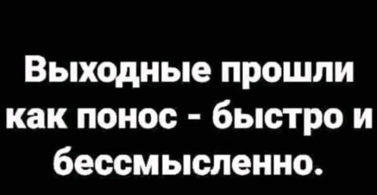 Выходные прошли как понос - быстро и бессмысленно.