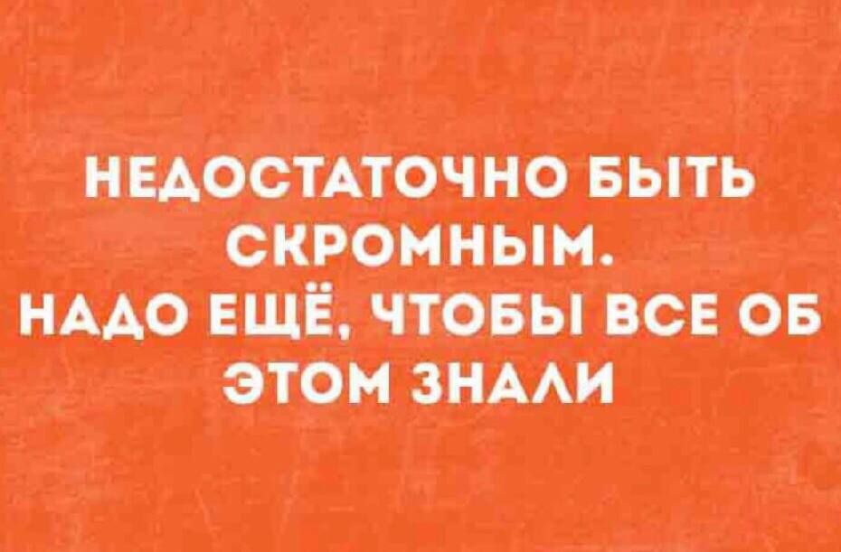 НЕДОСТАТОЧНО БЫТЬ СКРОМНЫМ. НАДО ЕЩЁ, ЧТОБЫ ВСЕ ОБ ЭТОМ ЗНАЛИ
