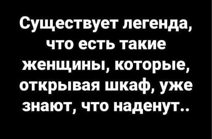 Существует легенда, что есть такие женщины, которые, открывая шкаф, уже знают, что наденут..