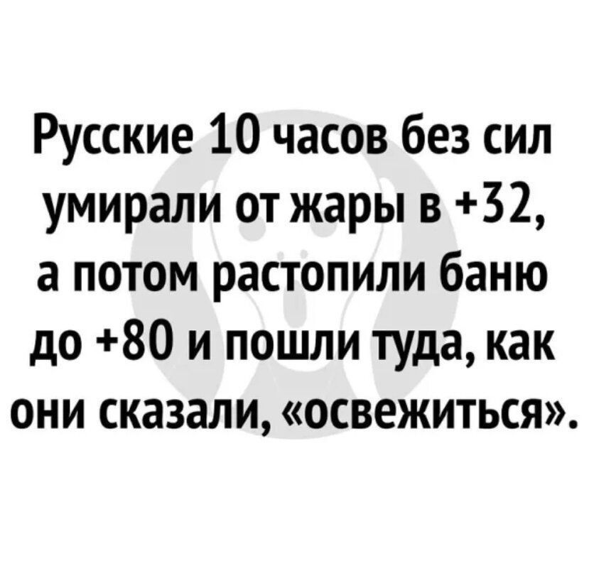 Русские 10 часов без сил умирали от жары в +32, а потом распотили баню до +80 и пошли туда, как они сказали, «освежиться».