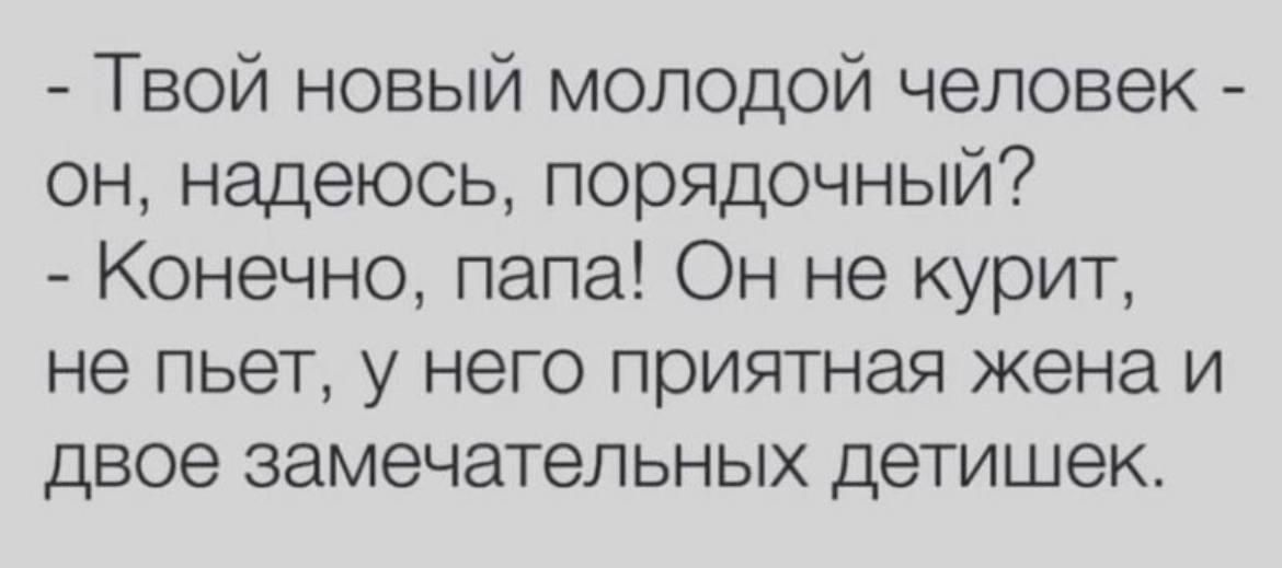 - Твой новый молодой человек - он, надеюсь, порядочный? - Конечно, папа! Он не курит, не пьет, у него приятная жена и двое замечательных детишек.