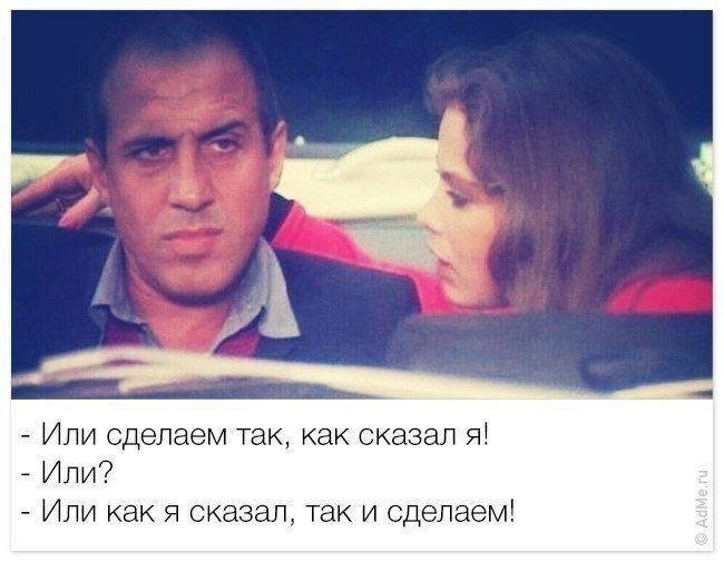 - Или сделаем так, как сказал я!\n- Или?\n- Или как я сказал, так и сделаем!