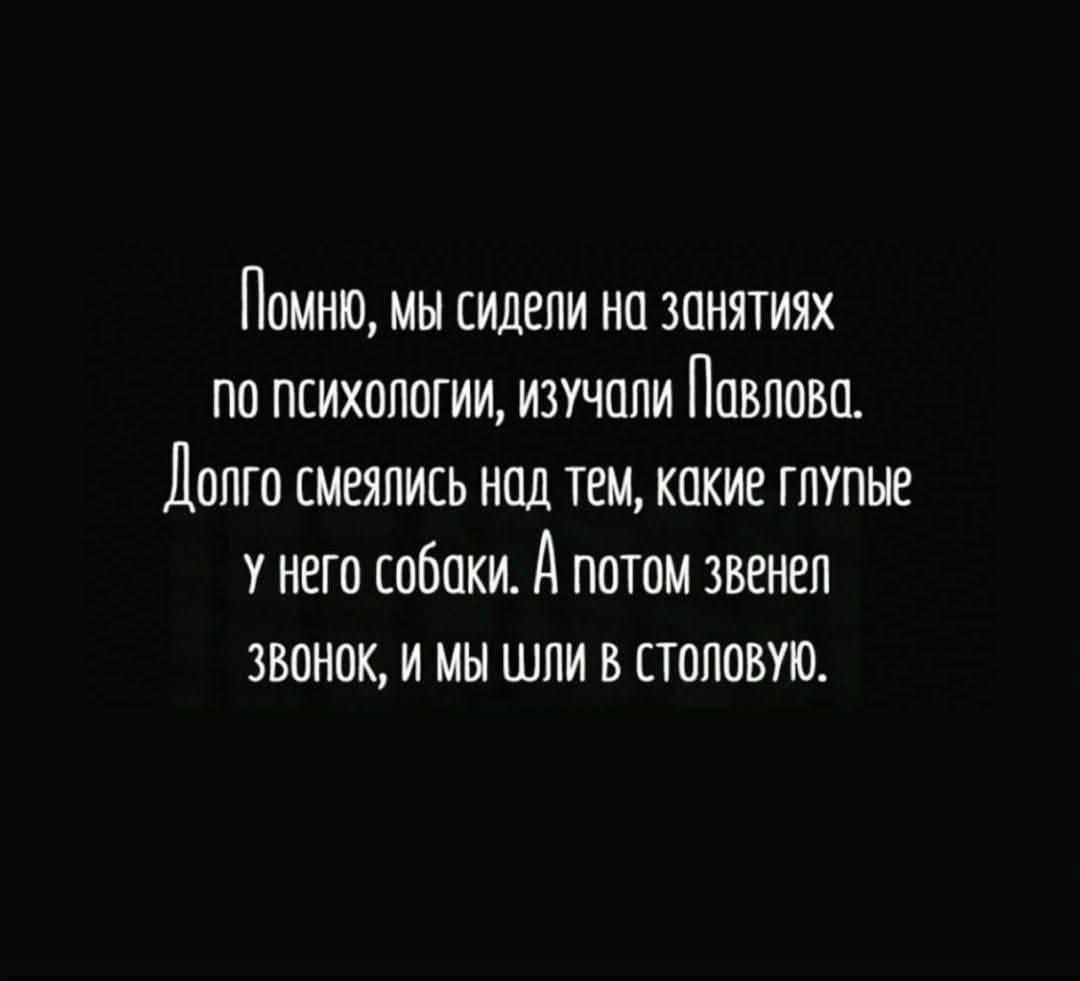 Помню, мы сидели на занятиях по психологии, изучали Павлова. Долго смеялись над тем, какие глупые у него собаки. А потом звонок, и мы шли в столовую.