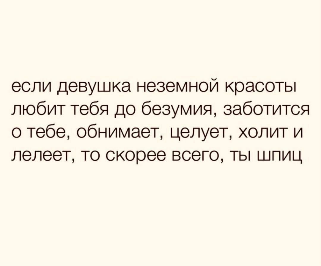 если девушка неземной красоты любит тебя до безумия, заботится о тебе, обнимает, целует, холит и леелет, то скорее всего, ты шпиц