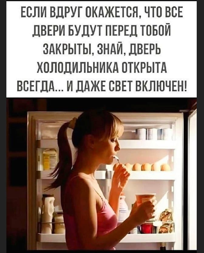 ЕСЛИ ВДРУГ ОКАЖЕТСЯ, ЧТО ВСЕ ДВЕРИ БУДУТ ПЕРЕД ТОБОЙ ЗАКРЫТЫ, ЗНАЙ, ДВЕРЬ ХОЛОДИЛЬНИКА ОТКРЫТА ВСЕГДА... И ДАЖЕ СВЕТ ВКЛЮЧЕН!