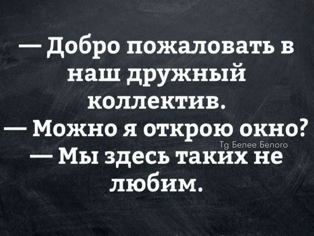 — Добро пожаловать в наш дружный коллектив. — Можно я открою окно? — Мы здесь таких Не любим.