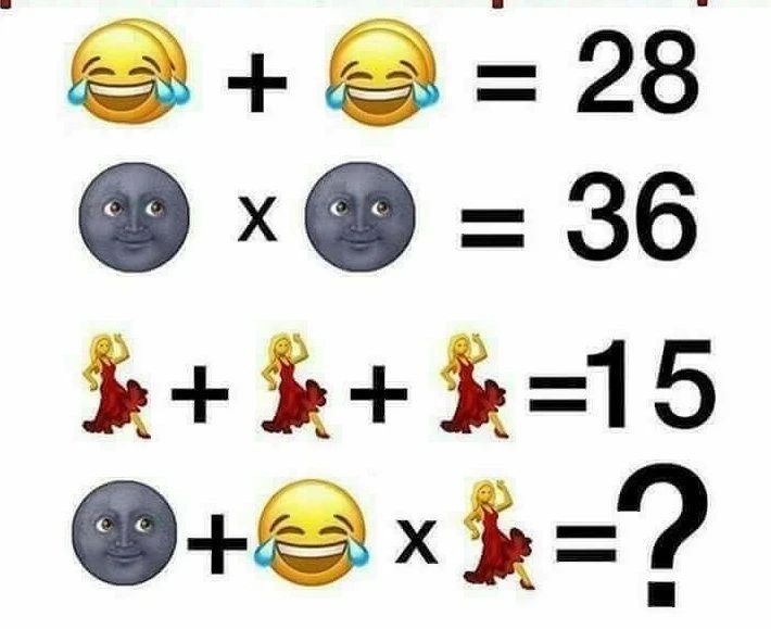 😂 + 😂 = 28
🌚 x 🌚 = 36
💃 + 💃 + 💃 = 15
🌚 + 😂 x 💃 = ?