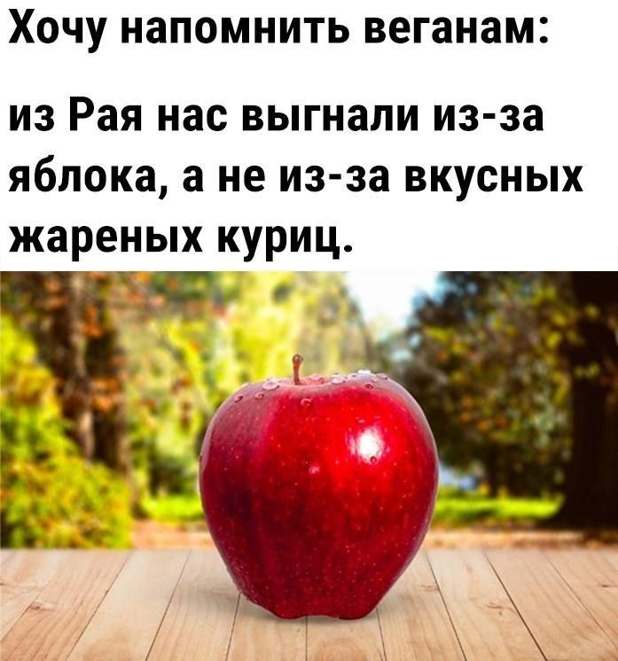 ХОЧУ НЗПОМНИТЬ веганам из Рая нас выгнали из за яблока а не из за вкусных жареных куриц