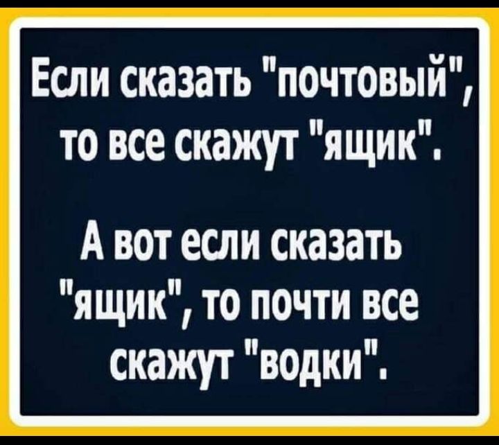 Если сказать почтовый то все скажут ящик А вот если сказать ящик то почти все скажут водки