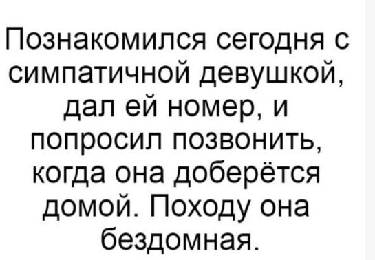 Познакомился сегодня с симпатичной девушкой дал ей номер и попросил позвонить когда она доберётся домой Походу она бездомная