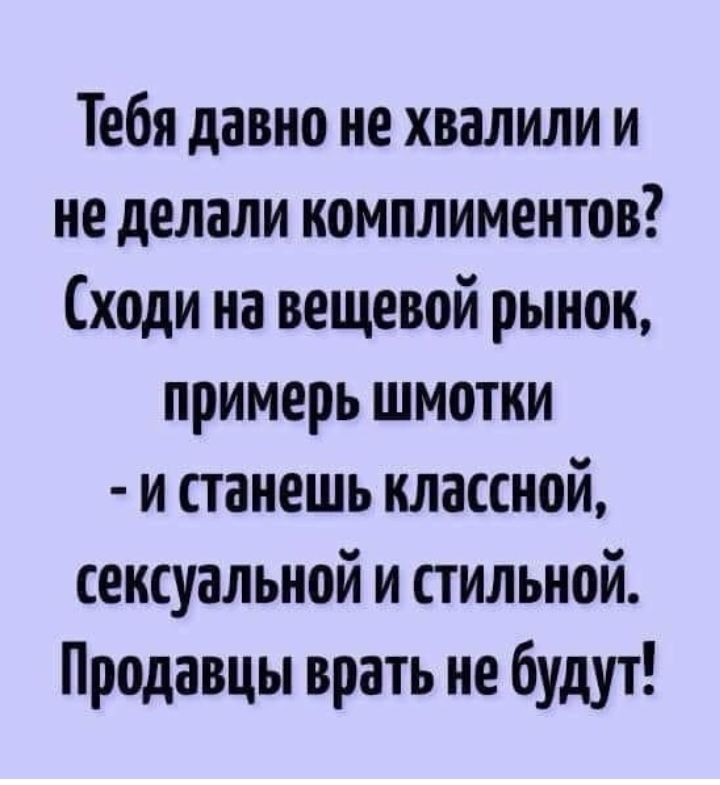 Тебя давно не хвалили и не делали комплиментов Сходи на вещевой рынок примерь шмотки и станешь классной сексуальной и стильной Продавцы врать не будут