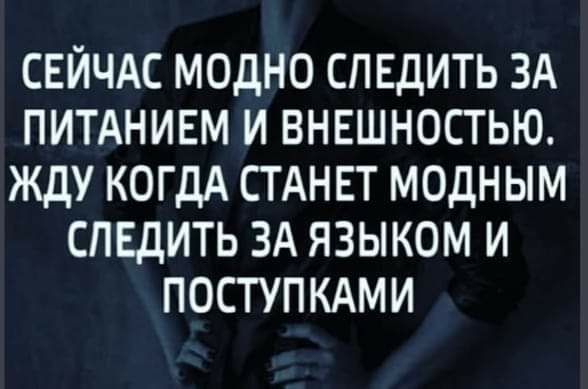 СЕЙЧАС МОДНО СПЕДИТЬ ЗА ПИТАНИЕМ И ВНЕШНОСТЬЮ ЖДУ КОГДА СТАНЕТ МОДНЫМ СПЕДИТЬ ЗА ЯЗЫКОМ И ПОСТУПКАМИ
