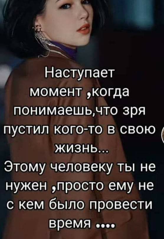 Наступает момент когда понимаешьчто зря пустил кого то в свою жизнь Этому человеку ты не нужен просто ему не с кем было провести время