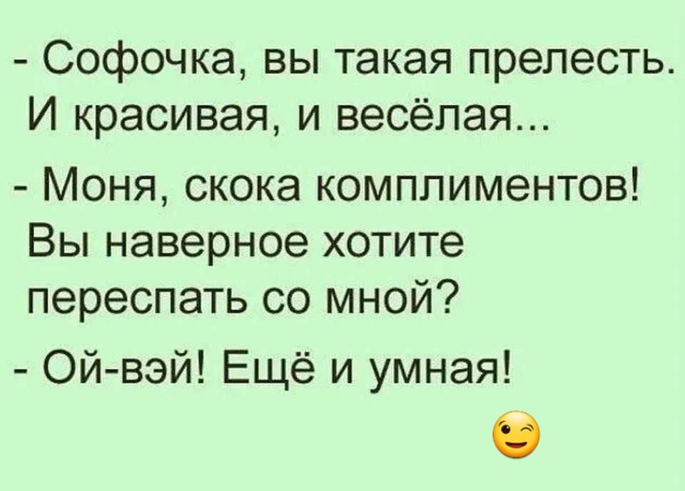 Софочка вы такая прелесть И красивая и весёлая Моня скока комплиментов Вы наверное хотите переспать со мной Ой вэй Ещё и умная